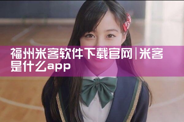 福州米客软件下载官网