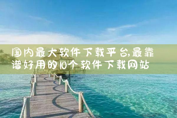 国内最大软件下载平台