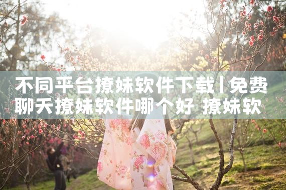 不同平台撩妹软件下载